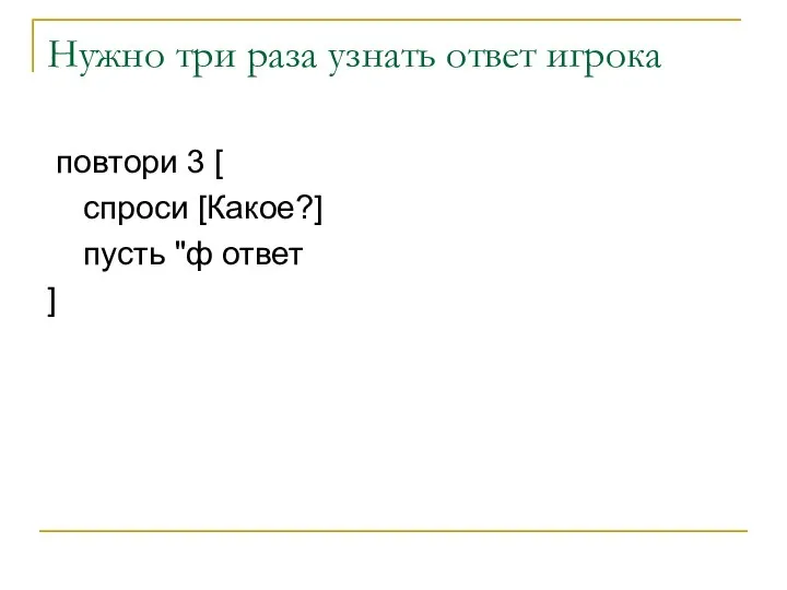 Нужно три раза узнать ответ игрока повтори 3 [ спроси [Какое?] пусть "ф ответ ]