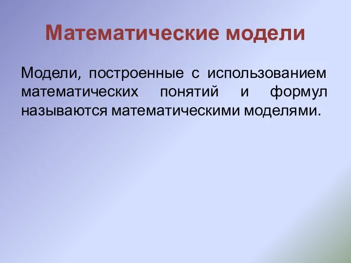 Математические модели Модели, построенные с использованием математических понятий и формул называются математическими моделями.