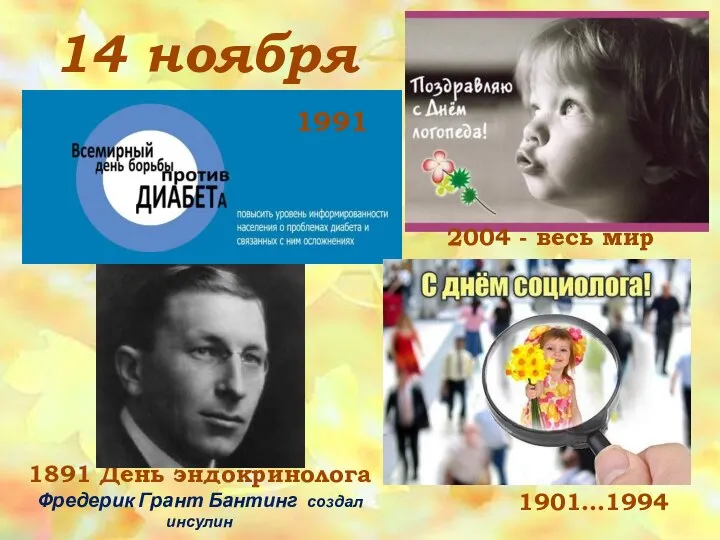 14 ноября 1991 2004 - весь мир 1901…1994 1891 День эндокринолога Фредерик Грант Бантинг создал инсулин