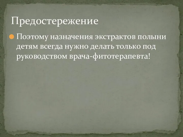 Поэтому назначения экстрактов полыни детям всегда нужно делать только под руководством врача-фитотерапевта! Предостережение