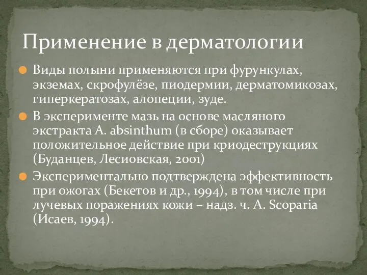 Виды полыни применяются при фурункулах, экземах, скрофулёзе, пиодермии, дерматомикозах, гиперкератозах, алопеции, зуде.