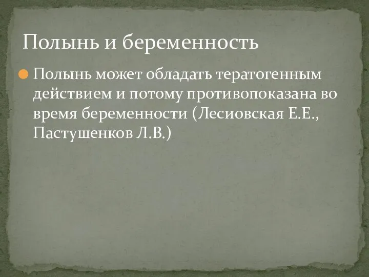 Полынь может обладать тератогенным действием и потому противопоказана во время беременности (Лесиовская