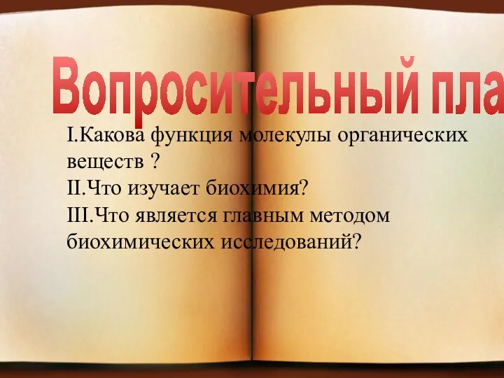 Вопросительный план I.Какова функция молекулы органических веществ ? II.Что изучает биохимия? III.Что