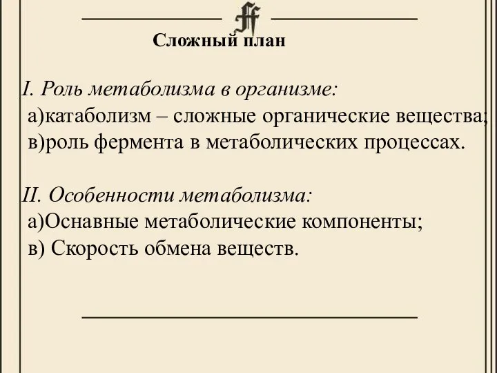 Сложный план I. Роль метаболизма в организме: а)катаболизм – сложные органические вещества;