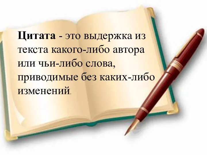 Цитата - это выдержка из текста какого-либо автора или чьи-либо слова, приводимые без каких-либо изменений.