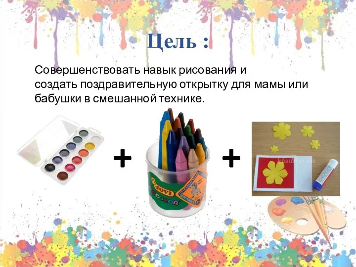 Цель : Совершенствовать навык рисования и создать поздравительную открытку для мамы или