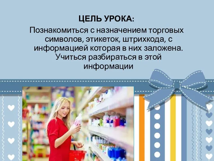 ЦЕЛЬ УРОКА: Познакомиться с назначением торговых символов, этикеток, штрихкода, с информацией которая