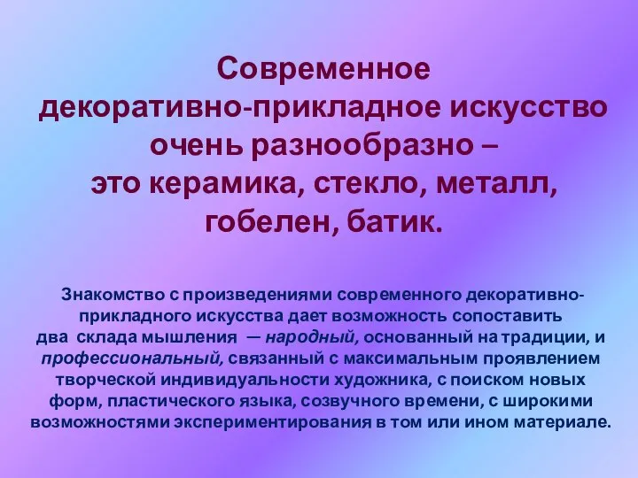 Современное декоративно-прикладное искусство очень разнообразно – это керамика, стекло, металл, гобелен, батик.