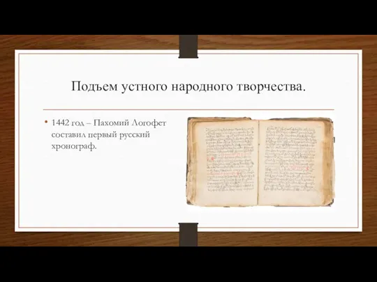 Подъем устного народного творчества. 1442 год – Пахомий Логофет составил первый русский хронограф.