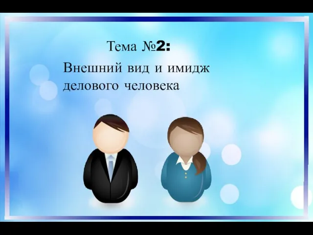 Тема №2: Внешний вид и имидж делового человека Внешний вид и имидж делового человека Тема №2: