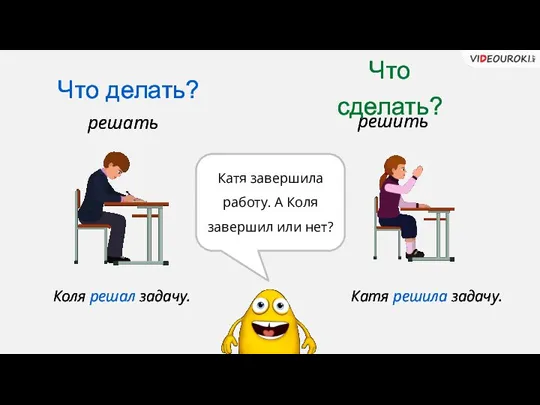 Что делать? Что сделать? решать решить Коля решал задачу. Катя решила задачу.