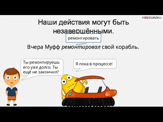 Наши действия могут быть незавершёнными. Я пока в процессе! Вчера Муфф ремонтировал