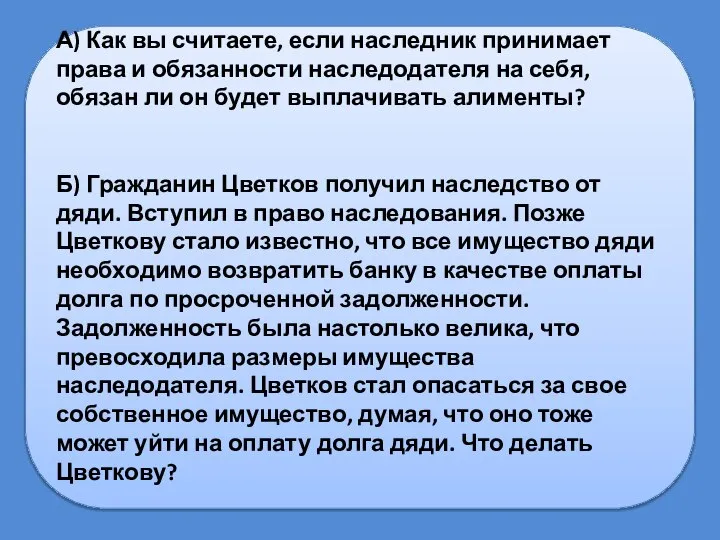 А) Как вы считаете, если наследник принимает права и обязанности наследодателя на