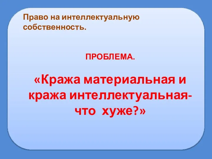 Право на интеллектуальную собственность. ПРОБЛЕМА. «Кража материальная и кража интеллектуальная- что хуже?»