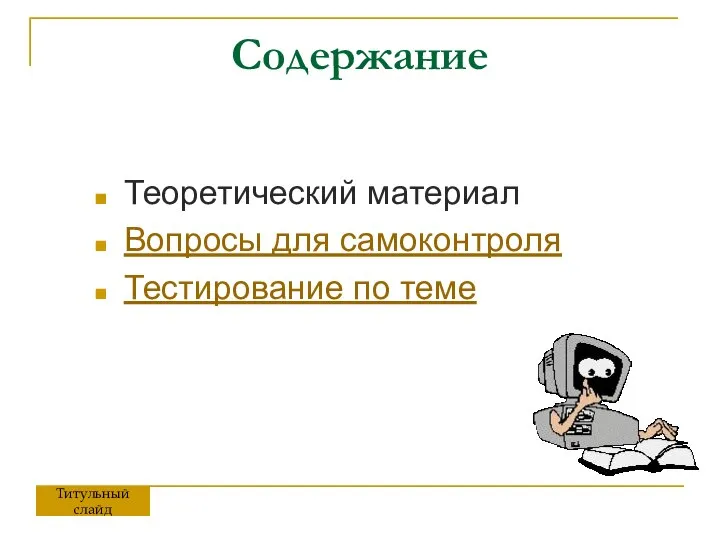 Содержание Теоретический материал Вопросы для самоконтроля Тестирование по теме Титульный слайд