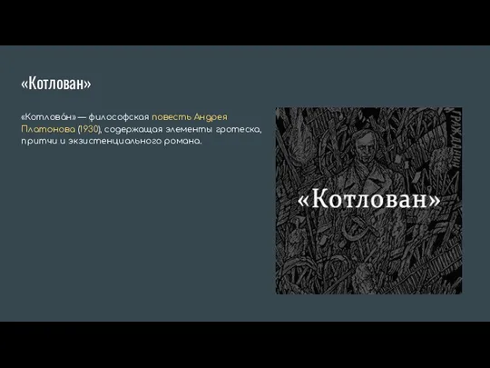 «Котлован» «Котлова́н» — философская повесть Андрея Платонова (1930), содержащая элементы гротеска, притчи и экзистенциального романа.