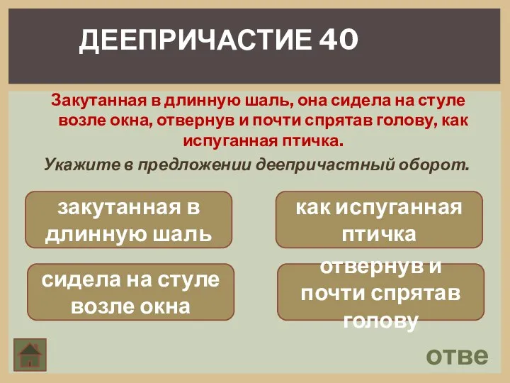 ответ ДЕЕПРИЧАСТИЕ 40 Закутанная в длинную шаль, она сидела на стуле возле