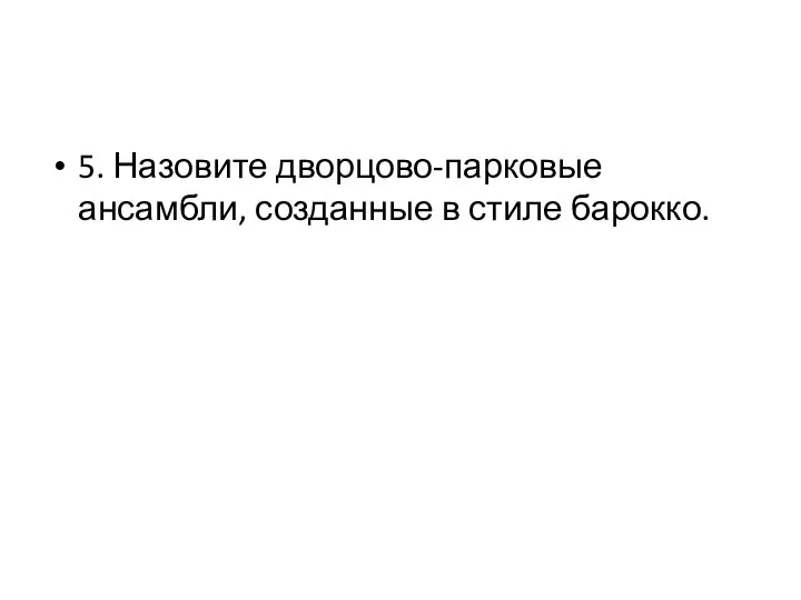 5. Назовите дворцово-парковые ансамбли, созданные в стиле барокко.