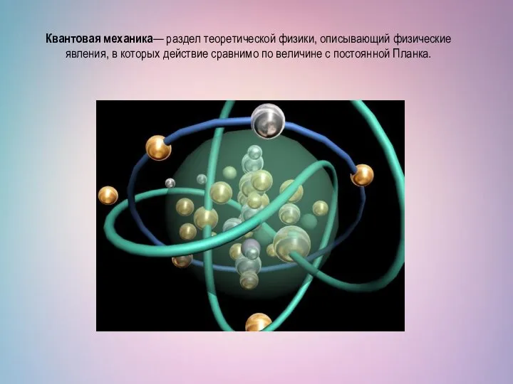 Квантовая механика— раздел теоретической физики, описывающий физические явления, в которых действие сравнимо