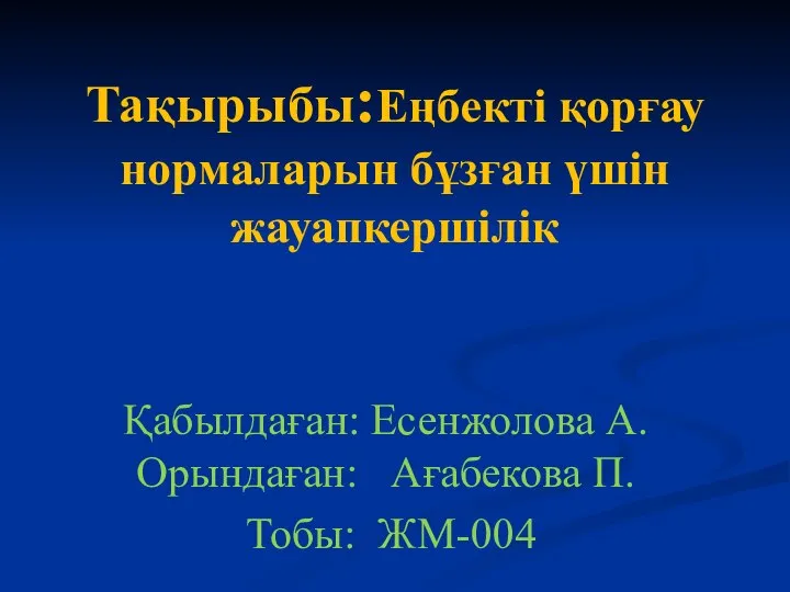 Тақырыбы:Еңбекті қорғау нормаларын бұзған үшін жауапкершілік Қабылдаған: Есенжолова А. Орындаған: Ағабекова П. Тобы: ЖМ-004