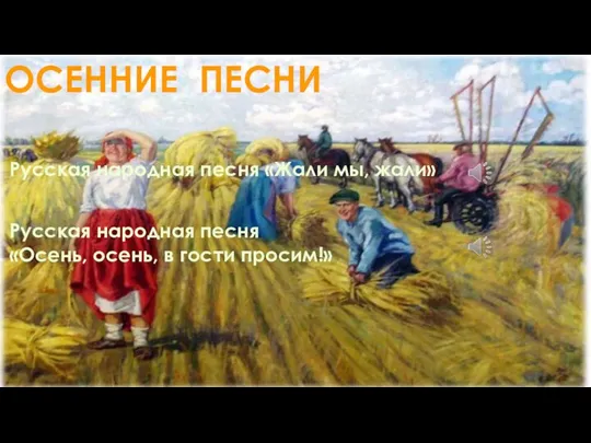 ОСЕННИЕ ПЕСНИ Русская народная песня «Жали мы, жали» Русская народная песня «Осень, осень, в гости просим!»