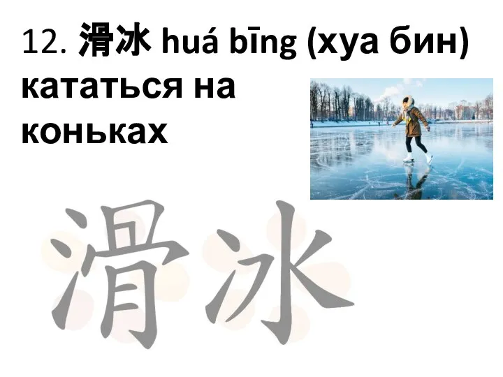 12. 滑冰 huá bīng (хуа бин) кататься на коньках
