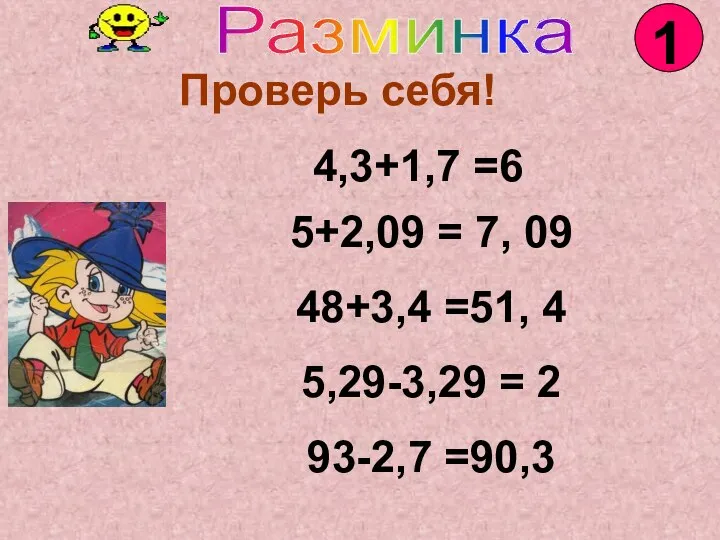 Проверь себя! 4,3+1,7 =6 5+2,09 = 7, 09 48+3,4 =51, 4 5,29-3,29 = 2 93-2,7 =90,3