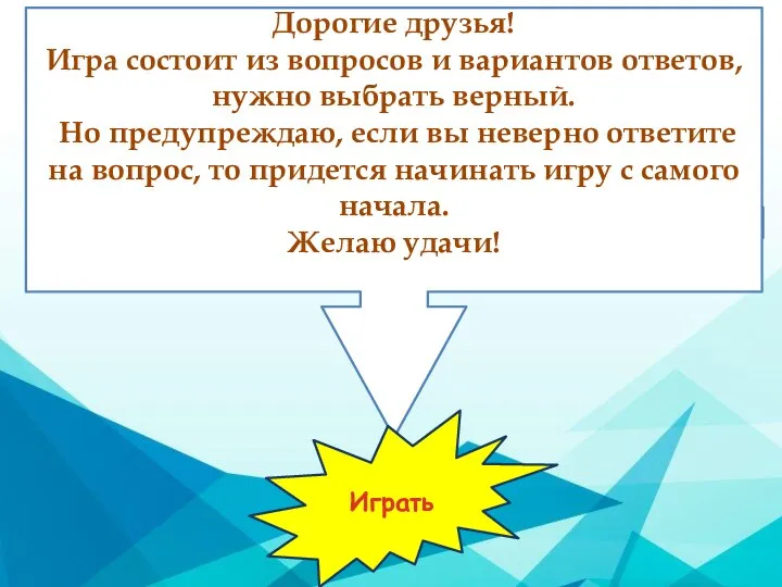 Дорогие друзья! Игра состоит из вопросов и вариантов ответов, нужно выбрать верный.