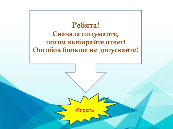 Ребята! Сначала подумайте, потом выбирайте ответ! Ошибок больше не допускайте! Играть