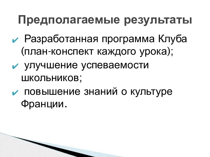 Разработанная программа Клуба (план-конспект каждого урока); улучшение успеваемости школьников; повышение знаний о культуре Франции. Предполагаемые результаты