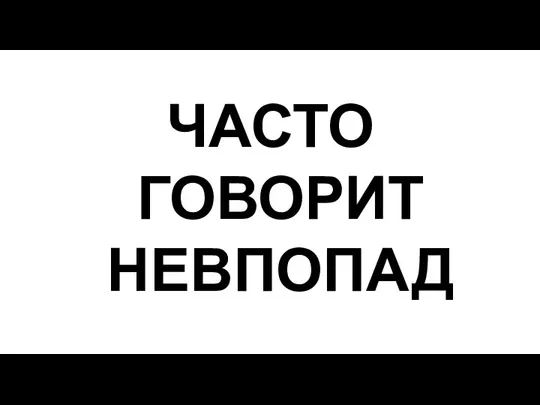 ЧАСТО ГОВОРИТ НЕВПОПАД