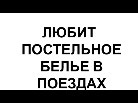 ЛЮБИТ ПОСТЕЛЬНОЕ БЕЛЬЕ В ПОЕЗДАХ