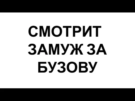 СМОТРИТ ЗАМУЖ ЗА БУЗОВУ