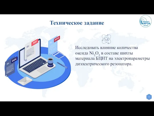 Техническое задание Исследовать влияние количества оксида Ni2O3 в составе шихты материала БЦНТ на электропараметры диэлектрического резонатора.