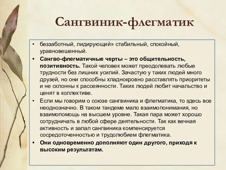 Сангвиник-флегматик беззаботный, лидирующий» стабильный, спокойный, уравновешенный. Сангво-флегматичные черты – это общительность, позитивность.