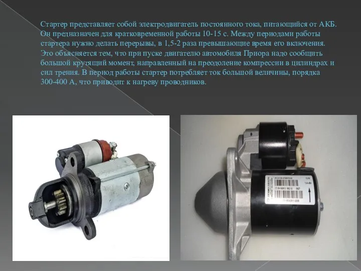 Стартер представляет собой электродвигатель постоянного тока, питающийся от АКБ. Он предназначен для