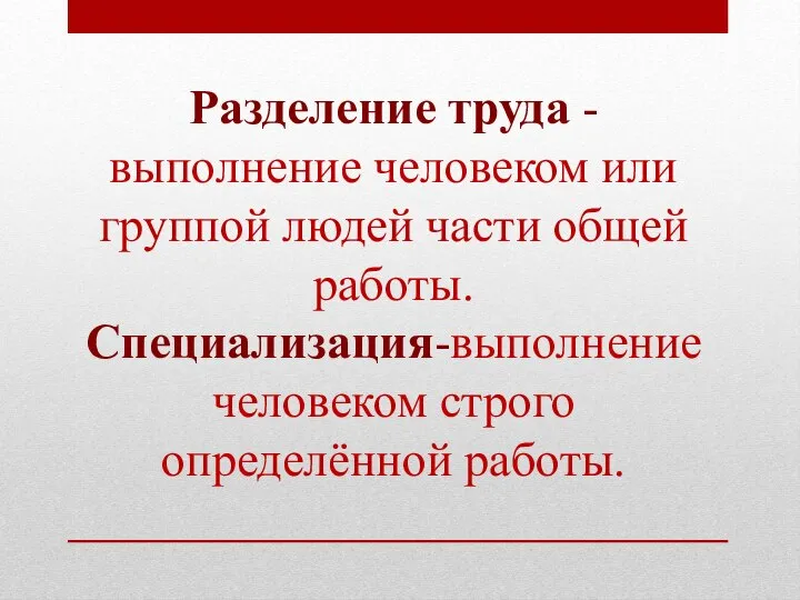 Разделение труда -выполнение человеком или группой людей части общей работы. Специализация-выполнение человеком строго определённой работы.