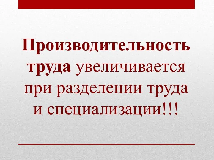 Производительность труда увеличивается при разделении труда и специализации!!!