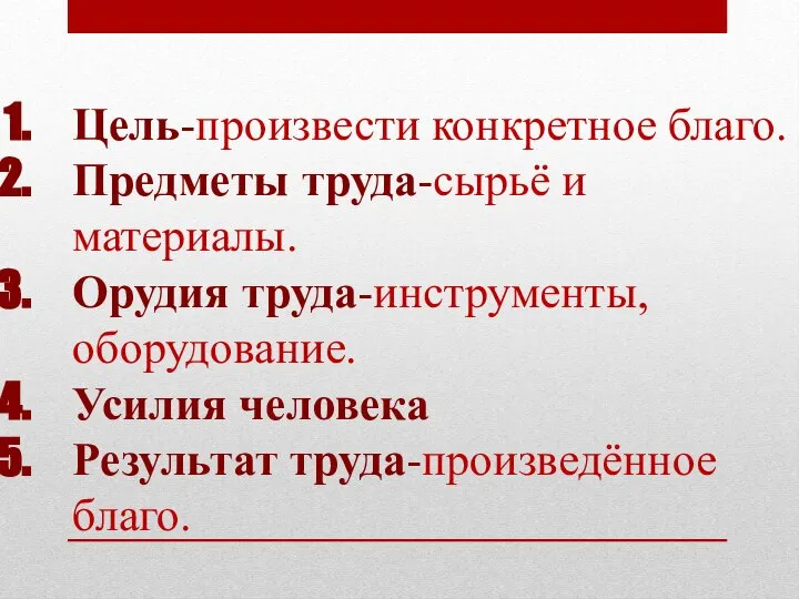 Цель-произвести конкретное благо. Предметы труда-сырьё и материалы. Орудия труда-инструменты, оборудование. Усилия человека Результат труда-произведённое благо.