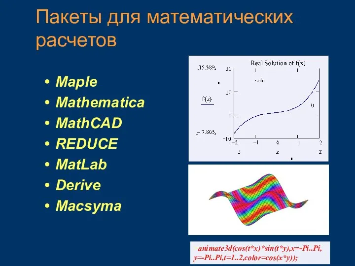 Пакеты для математических расчетов Maple Mathematica MathCAD REDUCE MatLab Derive Macsyma >animate3d(cos(t*x)*sin(t*y),x=-Pi..Pi, y=-Pi..Pi,t=1..2,color=cos(x*y));