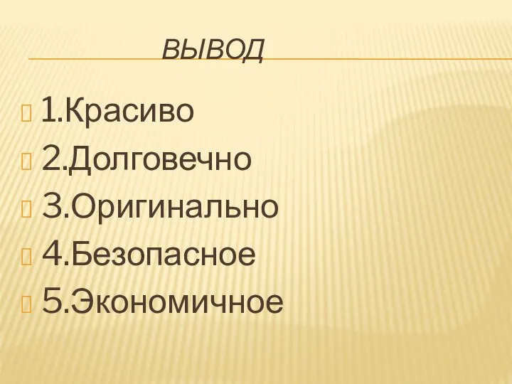 ВЫВОД 1.Красиво 2.Долговечно 3.Оригинально 4.Безопасное 5.Экономичное