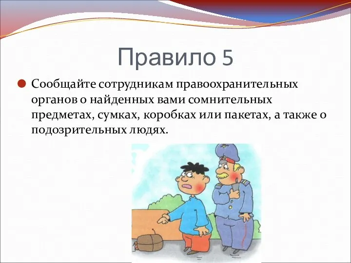 Правило 5 Сообщайте сотрудникам правоохранительных органов о найденных вами сомнительных предметах, сумках,