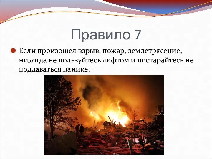 Правило 7 Если произошел взрыв, пожар, землетрясение, никогда не пользуйтесь лифтом и постарайтесь не поддаваться панике.