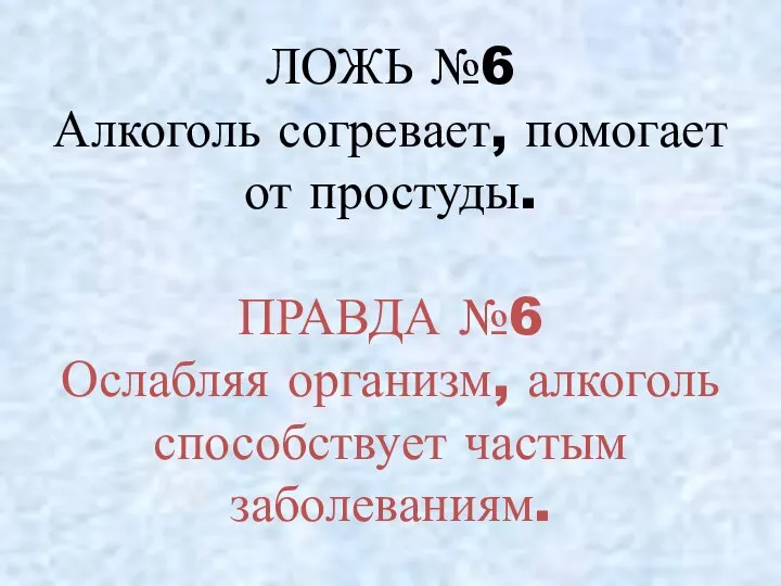 ЛОЖЬ №6 Алкоголь согревает, помогает от простуды. ПРАВДА №6 Ослабляя организм, алкоголь способствует частым заболеваниям.