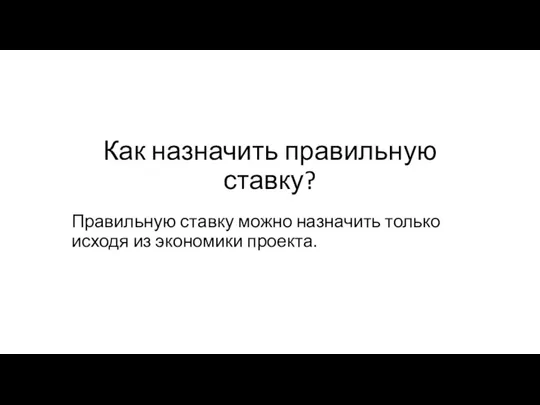 Как назначить правильную ставку? Правильную ставку можно назначить только исходя из экономики проекта.