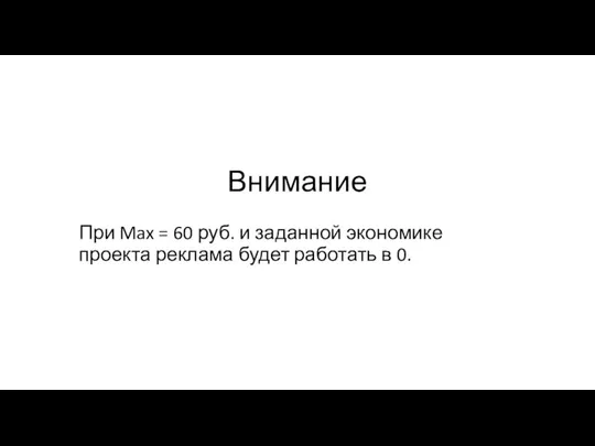 Внимание При Max = 60 руб. и заданной экономике проекта реклама будет работать в 0.