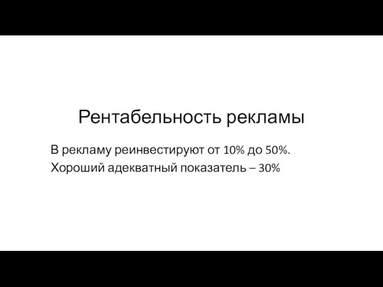 Рентабельность рекламы В рекламу реинвестируют от 10% до 50%. Хороший адекватный показатель – 30%