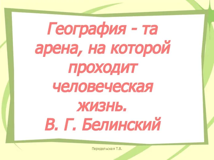 Передельская Т.В. География - та арена, на которой проходит человеческая жизнь. В. Г. Белинский