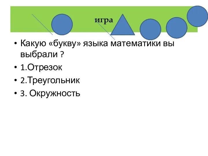 игра Какую «букву» языка математики вы выбрали ? 1.Отрезок 2.Треугольник 3. Окружность