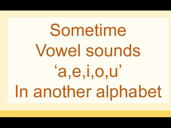 Sometime Vowel sounds ‘a,e,i,o,u’ In another alphabet